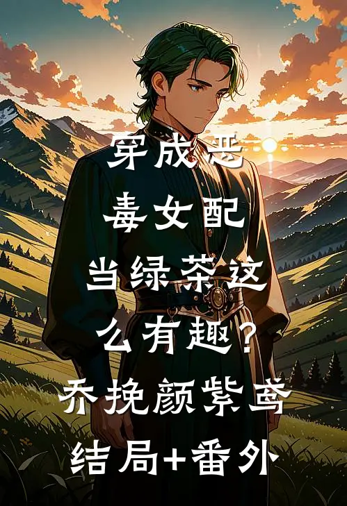 穿成恶毒女配，当绿茶这么有趣？乔挽颜紫鸢结局+番外