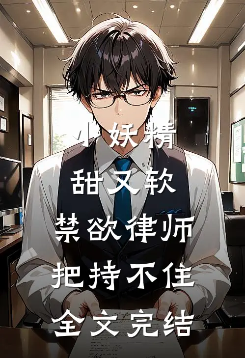 小妖精甜又软，禁欲律师把持不住全文完结