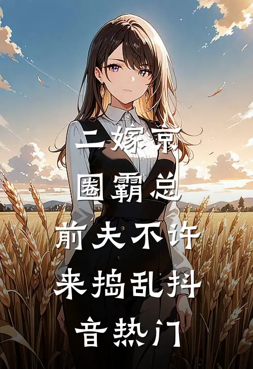 二嫁京圈霸总，前夫不许来捣乱抖音热门