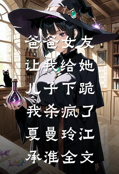 爸爸女友让我给她儿子下跪，我杀疯了夏曼玲江承淮全文