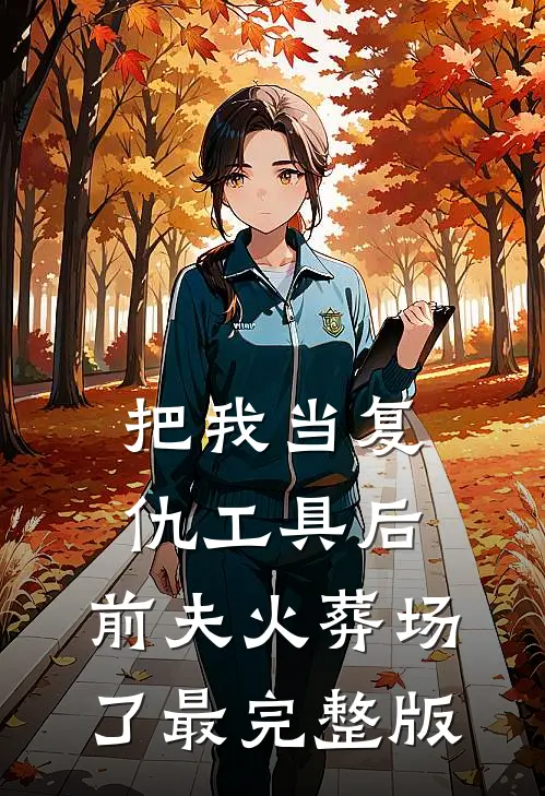 把我当复仇工具后，前夫火葬场了最完整版
