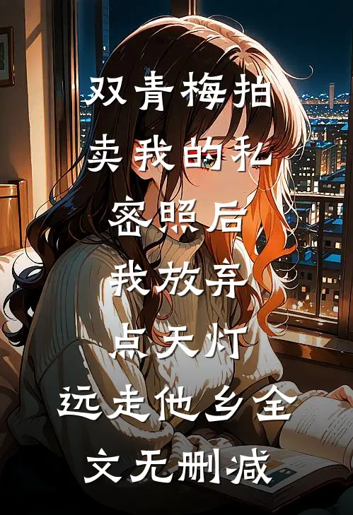 双青梅拍卖我的私密照后，我放弃点天灯，远走他乡全文无删减