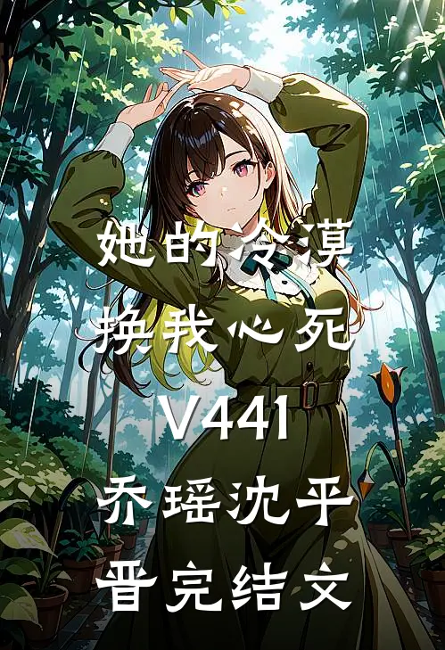 她的冷漠，换我心死V441乔瑶沈平晋完结文