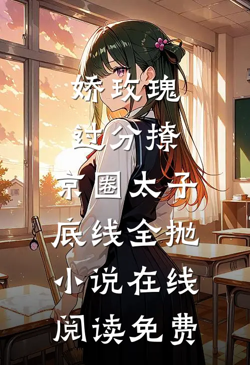 娇玫瑰过分撩，京圈太子底线全抛小说在线阅读免费