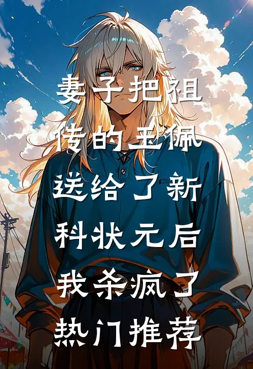 妻子把祖传的玉佩送给了新科状元后，我杀疯了热门推荐