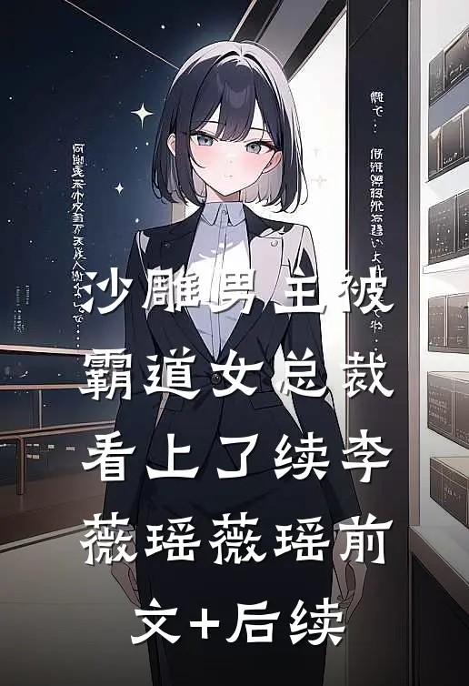 沙雕男主被霸道女总裁看上了续李薇瑶薇瑶前文+后续