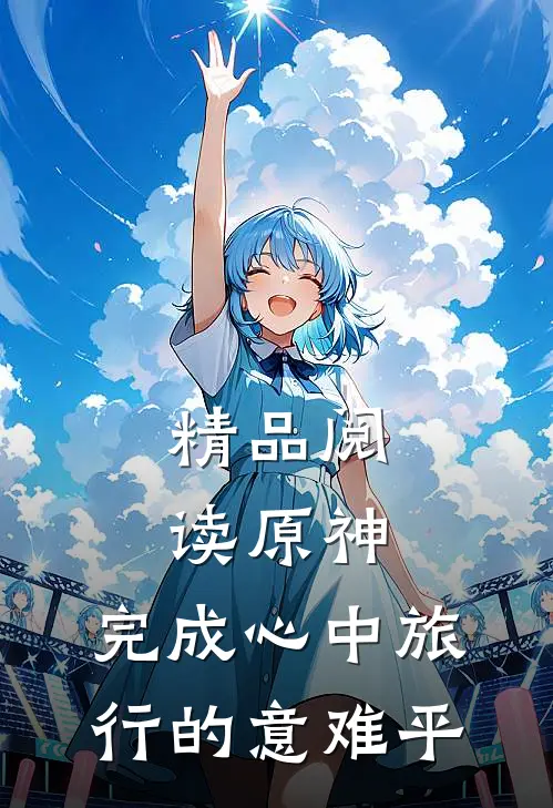 精品阅读原神，完成心中旅行的意难平