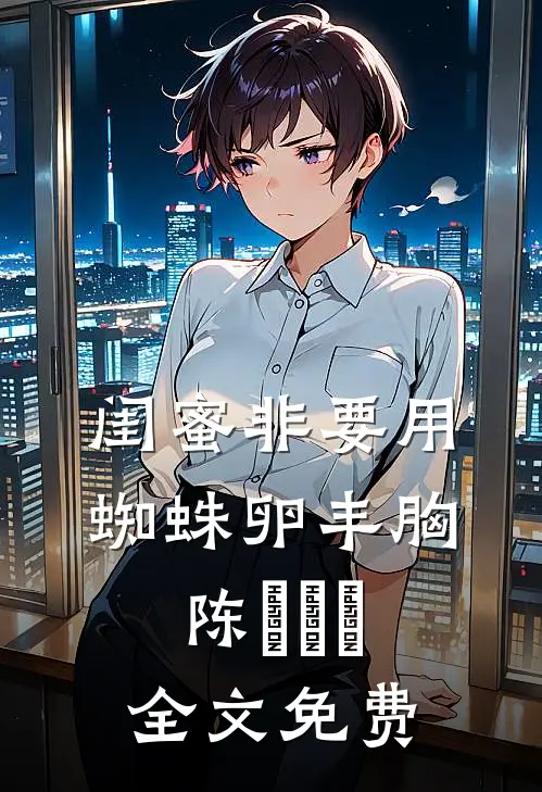 闺蜜非要用蜘蛛卵丰胸陈玥玥玥全文免费