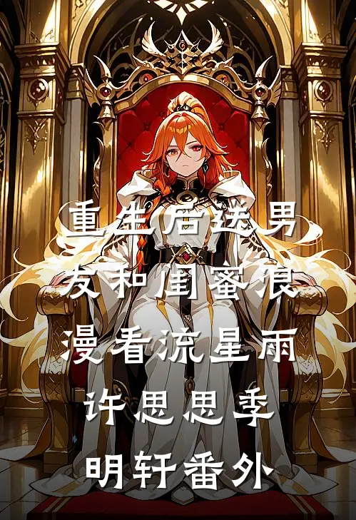 重生后送男友和闺蜜浪漫看流星雨许思思季明轩 番外
