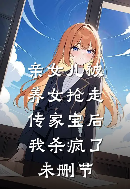 亲女儿被养女抢走传家宝后，我杀疯了未删节