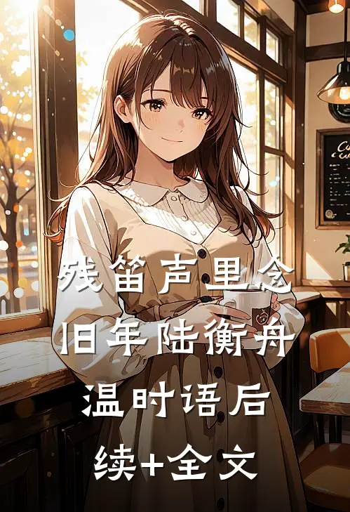 残笛声里念旧年陆衡舟温时语后续+全文