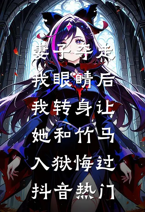 妻子夺走我眼睛后，我转身让她和竹马入狱悔过抖音热门
