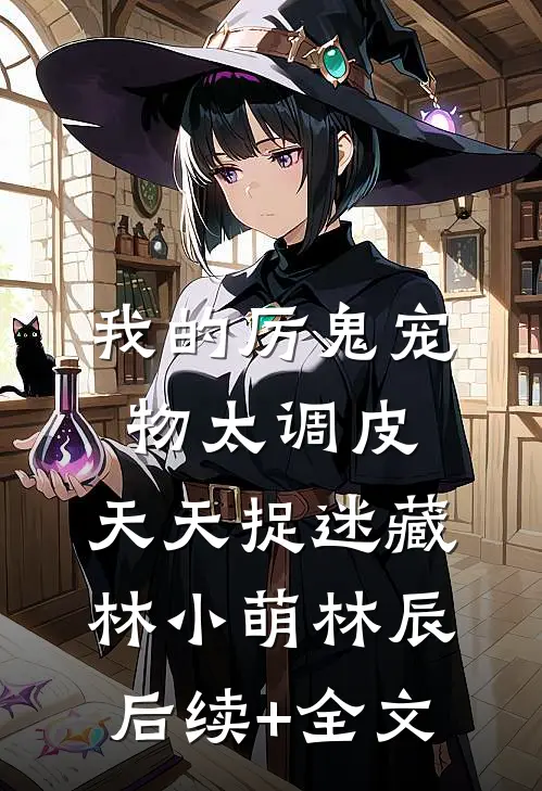 我的厉鬼宠物太调皮，天天捉迷藏林小萌林辰后续+全文