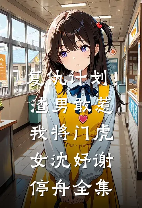 复仇计划！渣男敢惹我将门虎女沈妤谢停舟全集