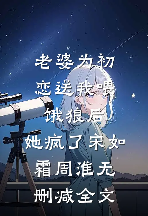 老婆为初恋送我喂饿狼后，她疯了宋如霜周淮无删减全文