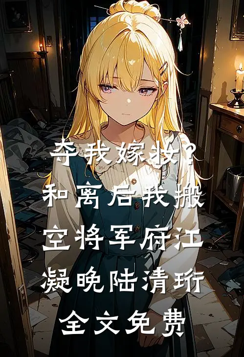 夺我嫁妆？和离后我搬空将军府江凝晚陆清珩全文免费
