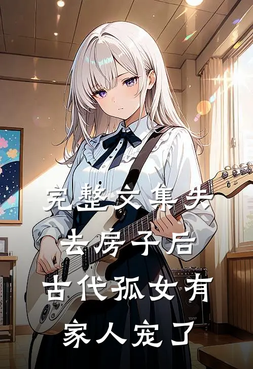 完整文集失去房子后，古代孤女有家人宠了