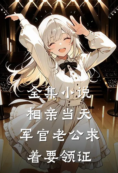 全集小说相亲当天，军官老公求着要领证