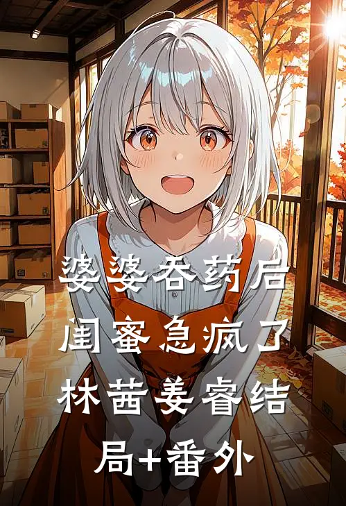 婆婆吞药后，闺蜜急疯了林茜姜睿结局+番外