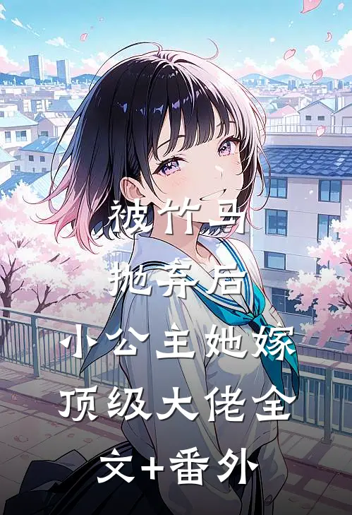被竹马抛弃后，小公主她嫁顶级大佬全文+番外