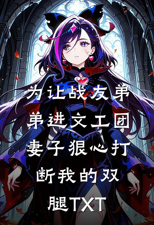 为让战友弟弟进文工团，妻子狠心打断我的双腿TXT