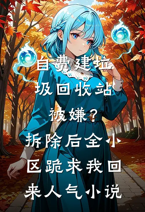 自费建垃圾回收站被嫌？拆除后，全小区跪求我回来人气小说