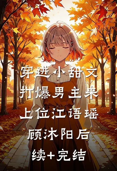 穿进小甜文，打爆男主来上位江语瑶顾沐阳后续+完结