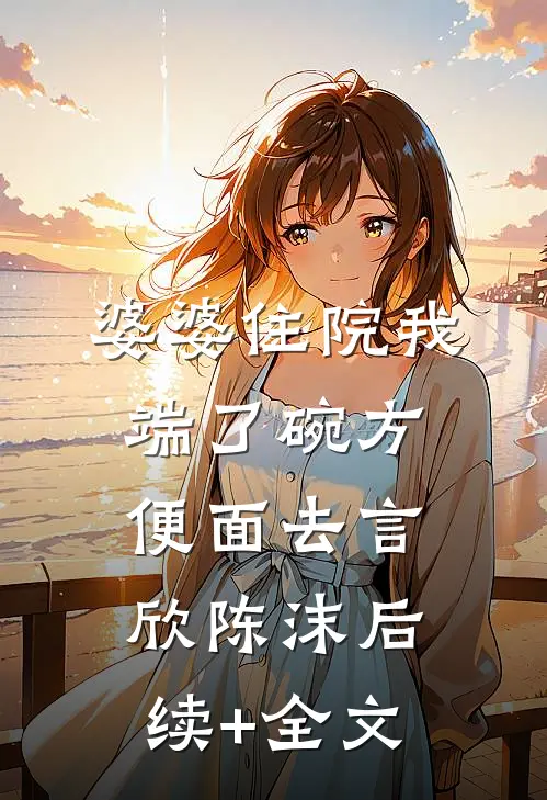 婆婆住院我端了碗方便面去言欣陈沫后续+全文