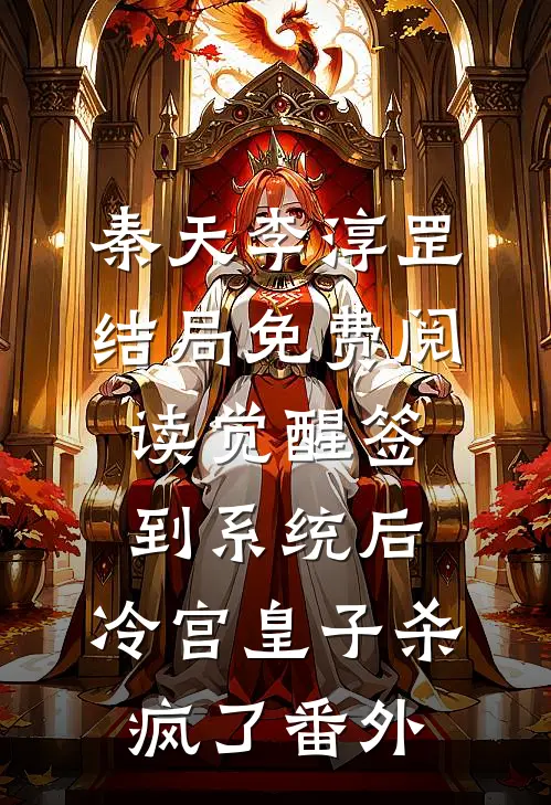 秦天李淳罡结局免费阅读觉醒签到系统后，冷宫皇子杀疯了番外