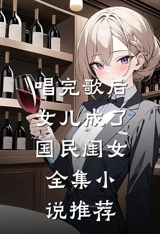 唱完歌后，女儿成了国民闺女全集小说推荐