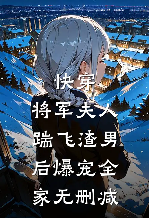快穿：将军夫人踹飞渣男后爆宠全家无删减