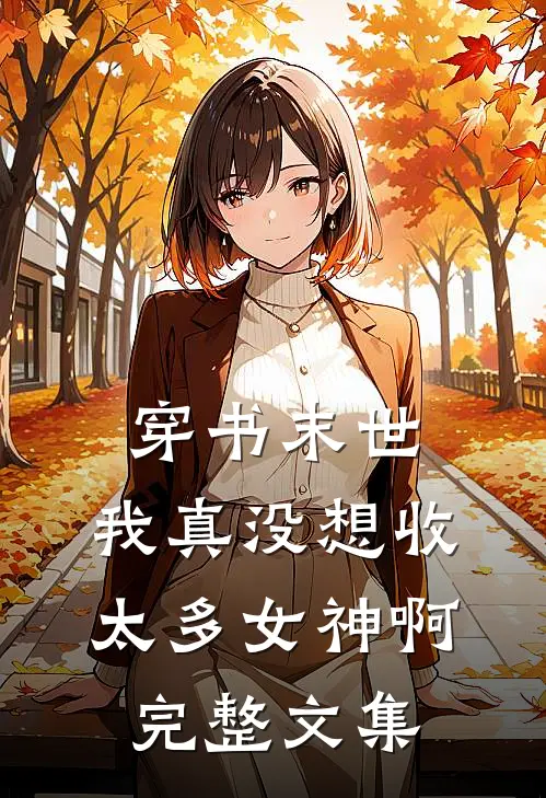 穿书末世，我真没想收太多女神啊完整文集