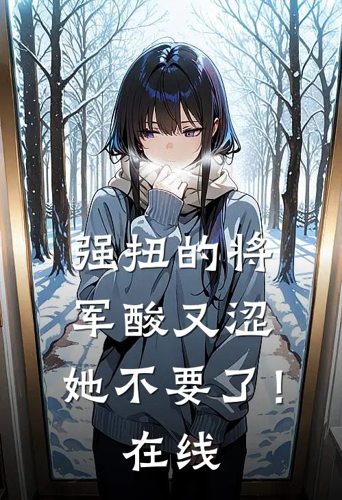 强扭的将军酸又涩，她不要了！在线