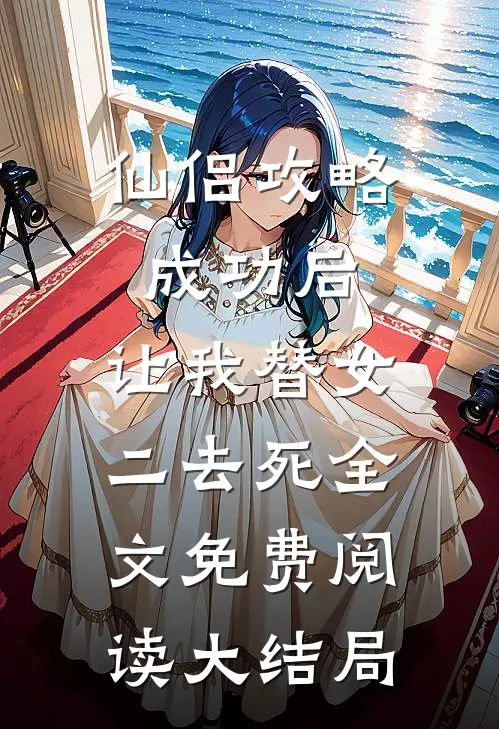 仙侣攻略成功后，让我替女二去死全文免费阅读大结局