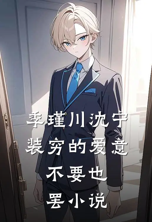 季瑾川沈宁装穷的爱意，不要也罢小说