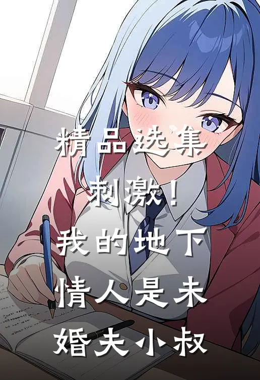 精品选集刺激！我的地下情人是未婚夫小叔