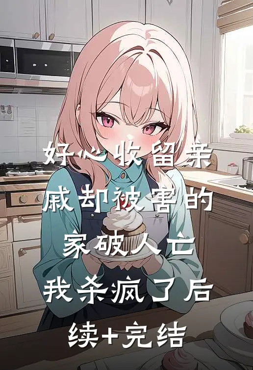 好心收留亲戚却被害的家破人亡，我杀疯了后续+完结