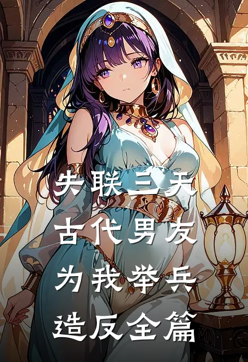 失联三天，古代男友为我举兵造反全篇
