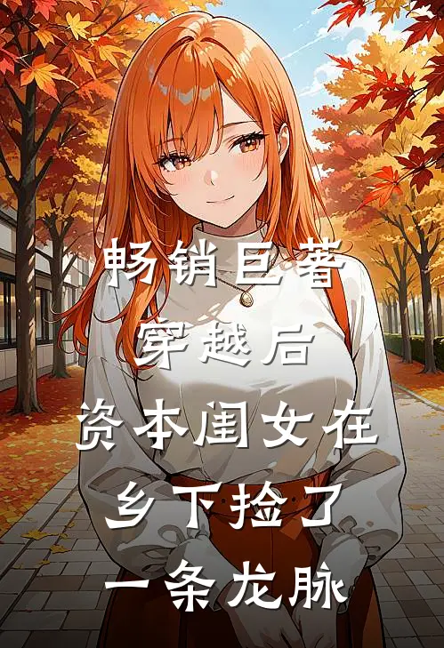 畅销巨著穿越后，资本闺女在乡下捡了一条龙脉