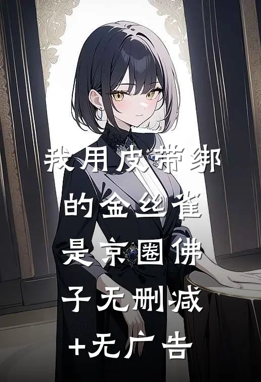 我用皮带绑的金丝雀，是京圈佛子无删减+无广告