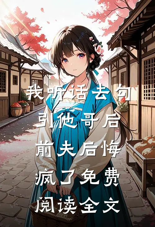 我听话去勾引他哥后，前夫后悔疯了免费阅读全文