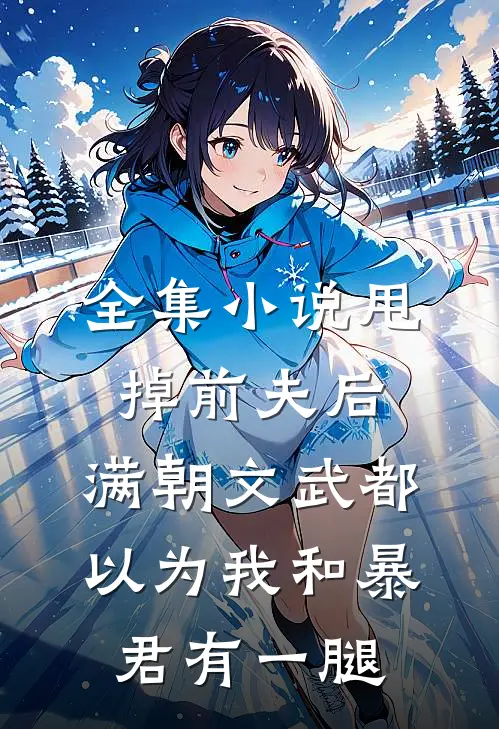 全集小说甩掉前夫后，满朝文武都以为我和暴君有一腿