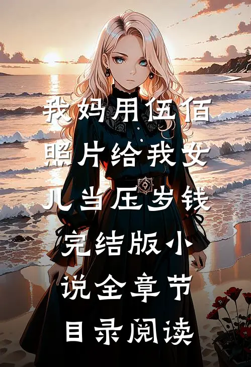 我妈用伍佰照片给我女儿当压岁钱完结版小说全章节目录阅读