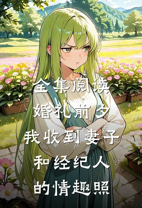 全集阅读婚礼前夕,我收到妻子和经纪人的情趣照
