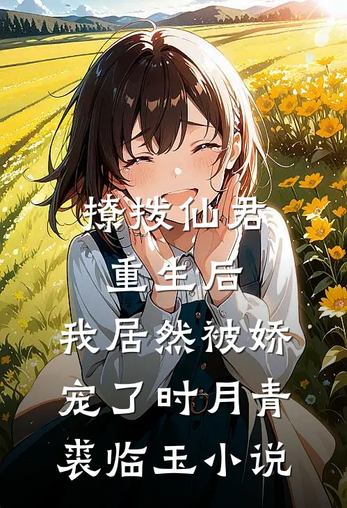 撩拨仙君重生后，我居然被娇宠了时月青裘临玉小说