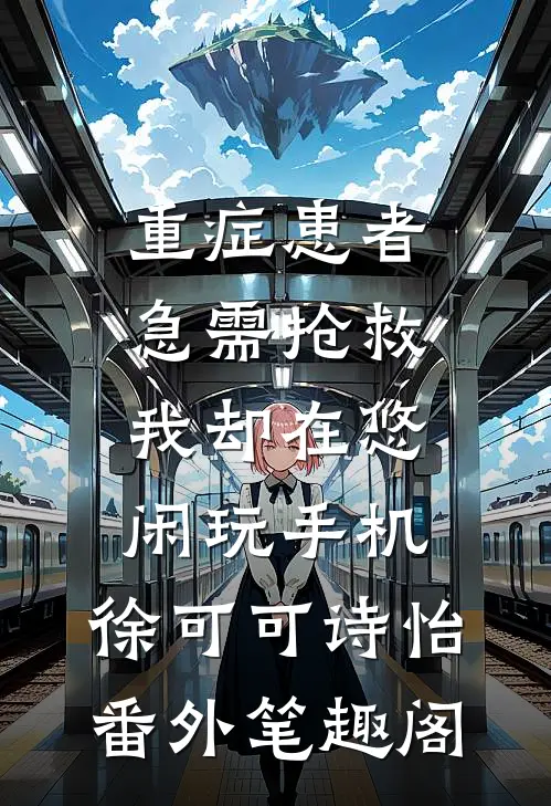 重症患者急需抢救，我却在悠闲玩手机：徐可可诗怡番外笔趣阁