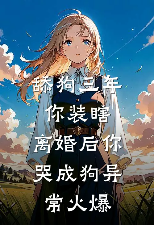 舔狗三年你装瞎，离婚后你哭成狗异常火爆
