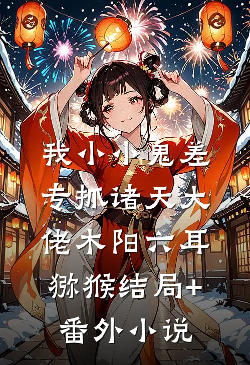 我小小鬼差：专抓诸天大佬木阳六耳猕猴结局+番外小说