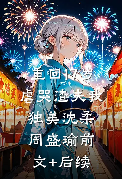 重回17岁，虐哭渣夫我独美沈柔周盛瑜前文+后续
