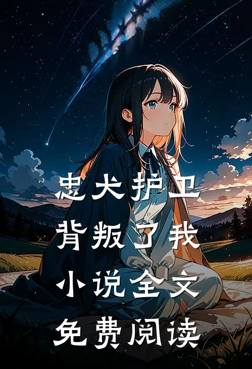 忠犬护卫背叛了我小说全文免费阅读